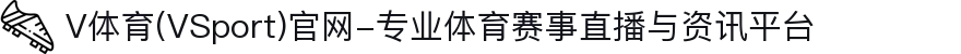 V体育(VSport)官网-专业体育赛事直播与资讯平台