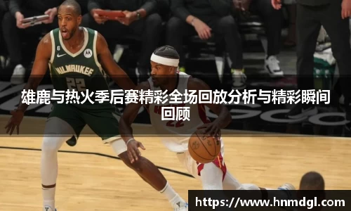 雄鹿与热火季后赛精彩全场回放分析与精彩瞬间回顾