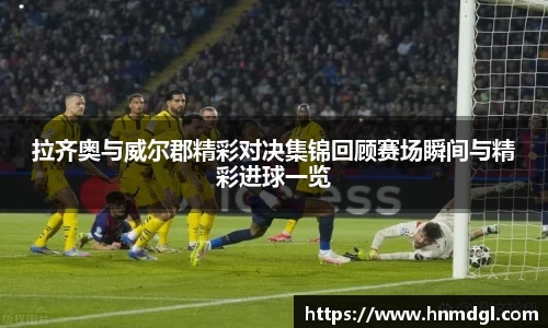 拉齐奥与威尔郡精彩对决集锦回顾赛场瞬间与精彩进球一览