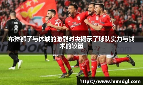 布琳狮子与休城的激烈对决揭示了球队实力与战术的较量