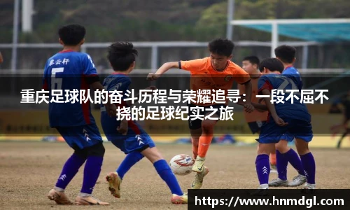 重庆足球队的奋斗历程与荣耀追寻：一段不屈不挠的足球纪实之旅