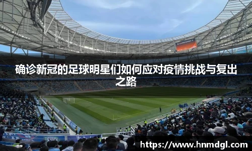 确诊新冠的足球明星们如何应对疫情挑战与复出之路